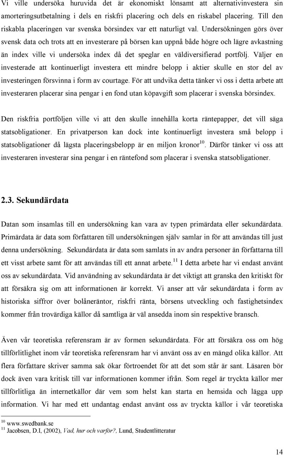 Undersökningen görs över svensk data och trots att en investerare på börsen kan uppnå både högre och lägre avkastning än index ville vi undersöka index då det speglar en väldiversifierad portfölj.