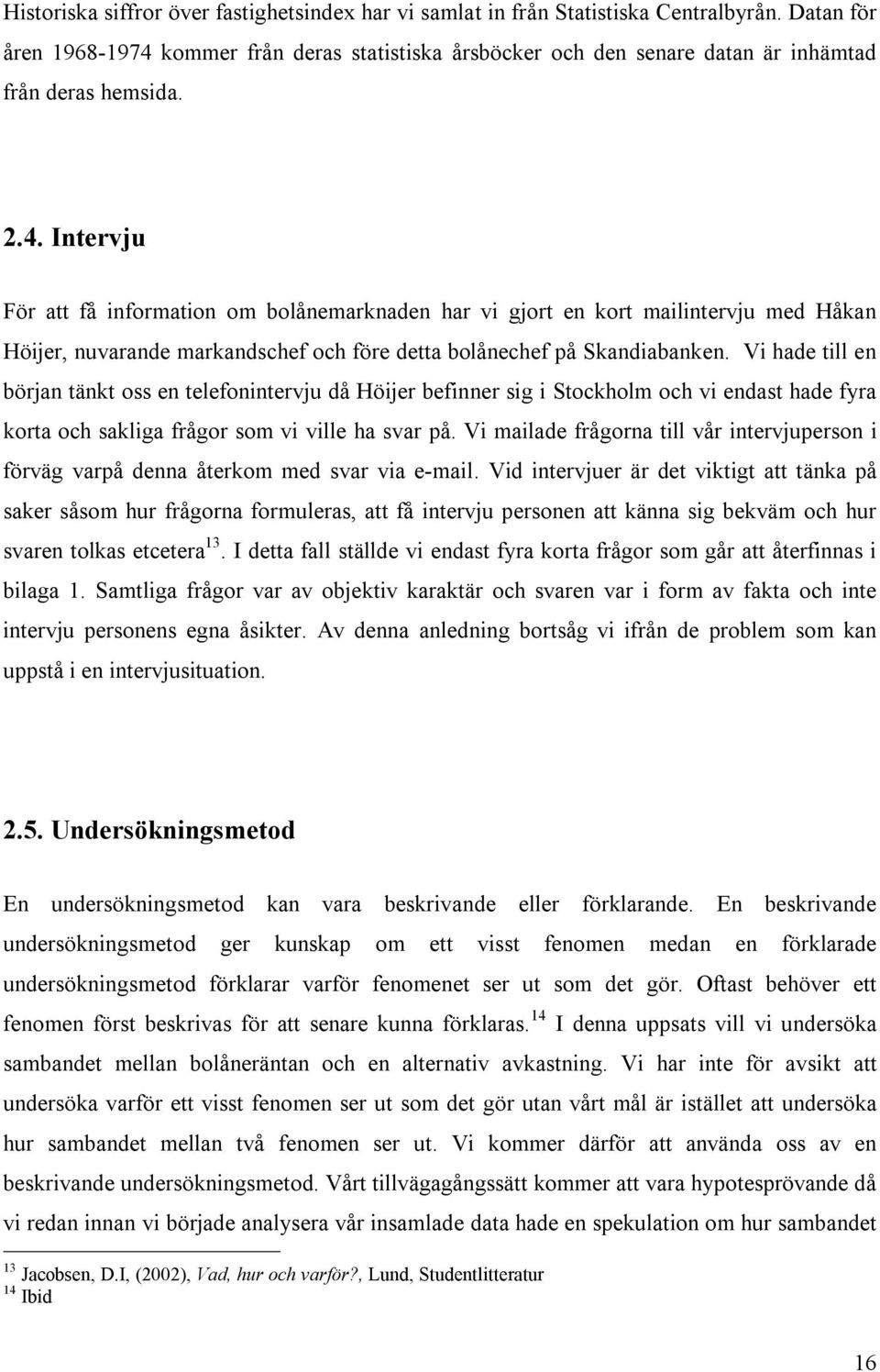 Vi hade till en början tänkt oss en telefonintervju då Höijer befinner sig i Stockholm och vi endast hade fyra korta och sakliga frågor som vi ville ha svar på.