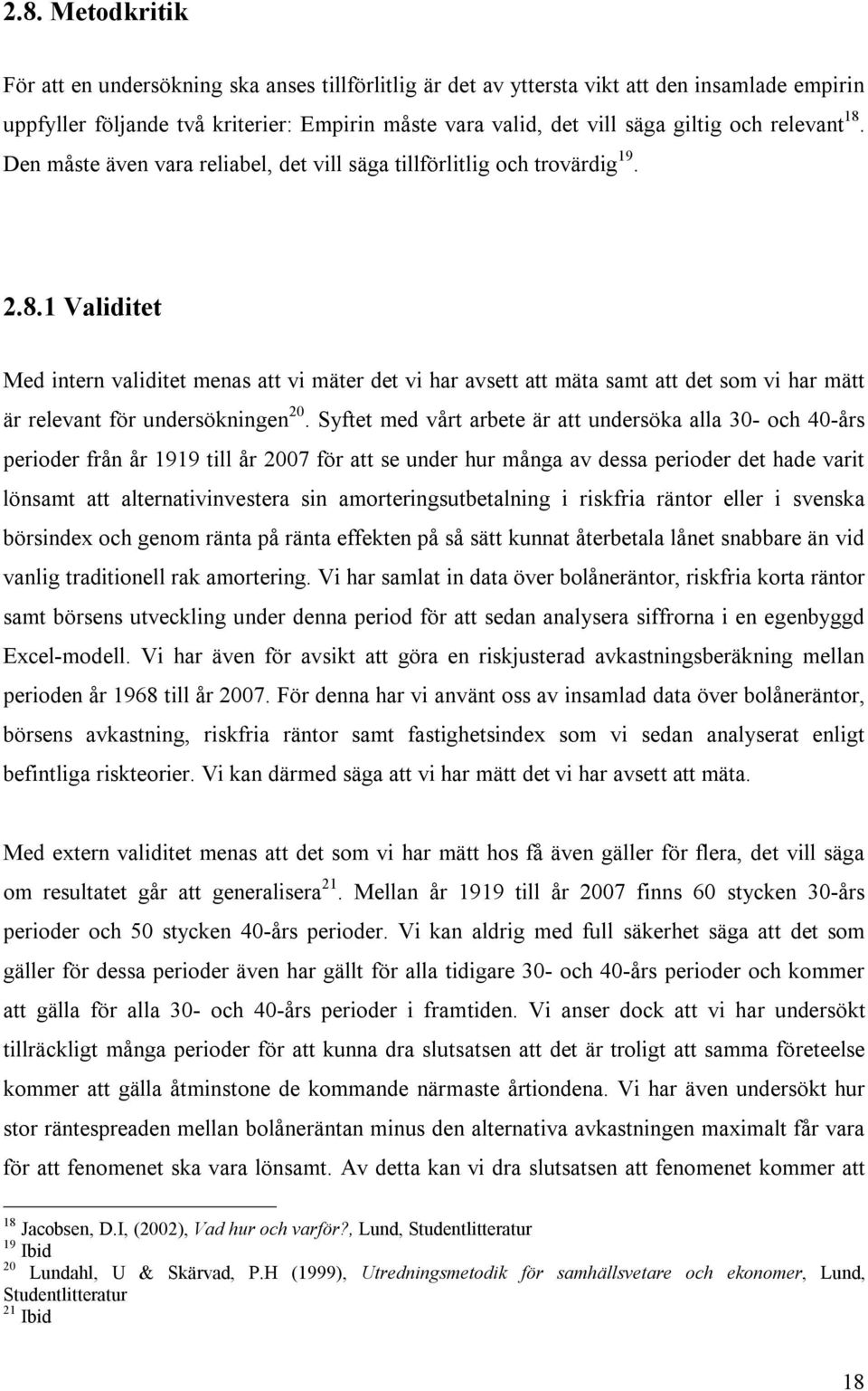 Syftet med vårt arbete är att undersöka alla 30- och 40-års perioder från år 1919 till år 2007 för att se under hur många av dessa perioder det hade varit lönsamt att alternativinvestera sin