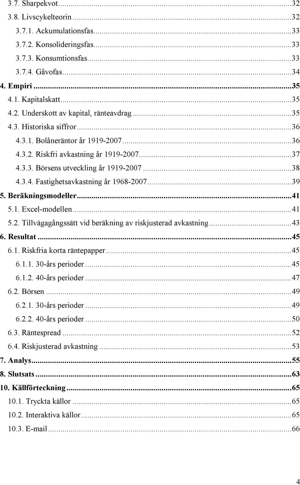 ..39 5. Beräkningsmodeller...41 5.1. Excel-modellen...41 5.2. Tillvägagångssätt vid beräkning av riskjusterad avkastning...43 6. Resultat...45 6.1. Riskfria korta räntepapper...45 6.1.1. 30-års perioder.