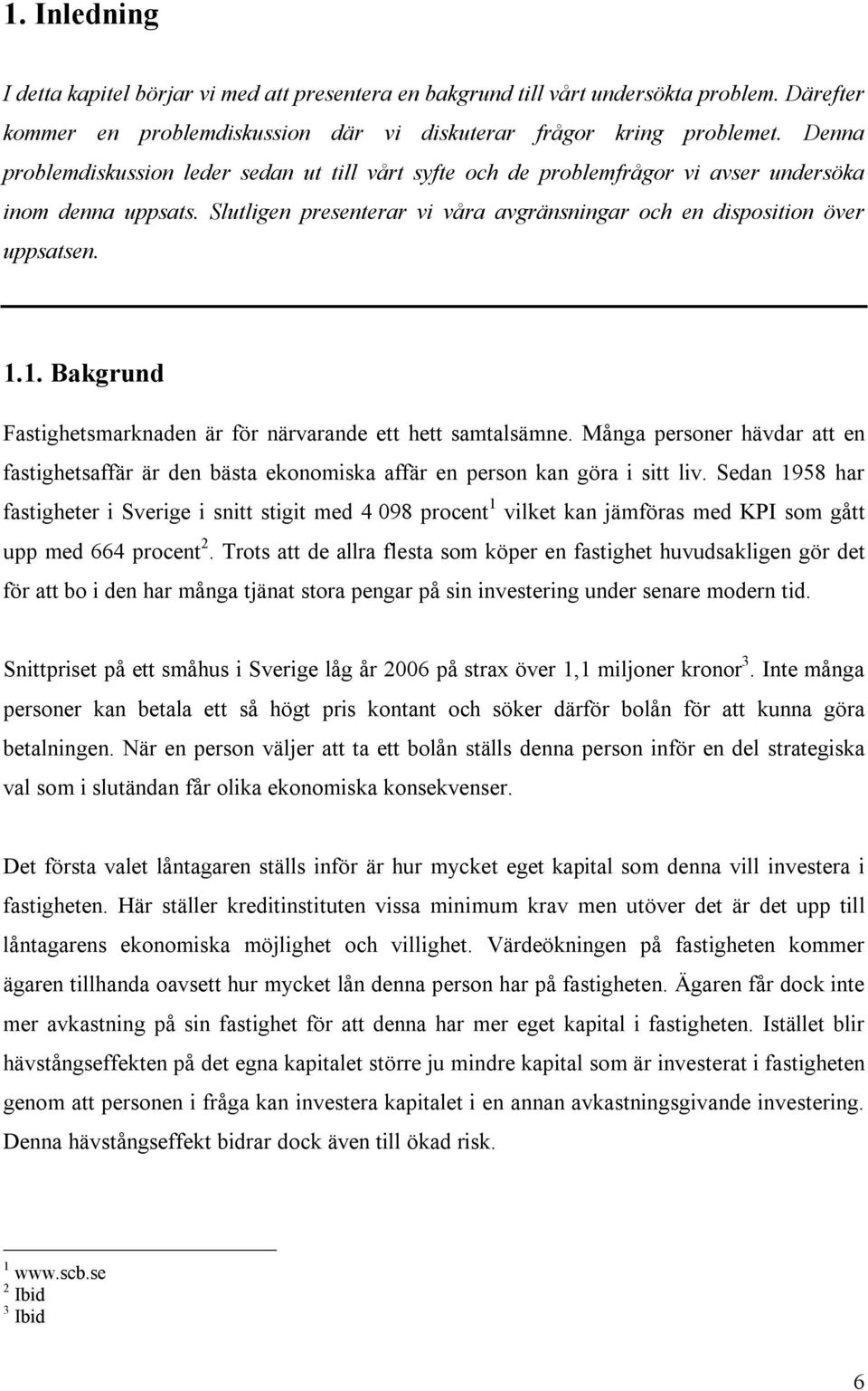 1. Bakgrund Fastighetsmarknaden är för närvarande ett hett samtalsämne. Många personer hävdar att en fastighetsaffär är den bästa ekonomiska affär en person kan göra i sitt liv.