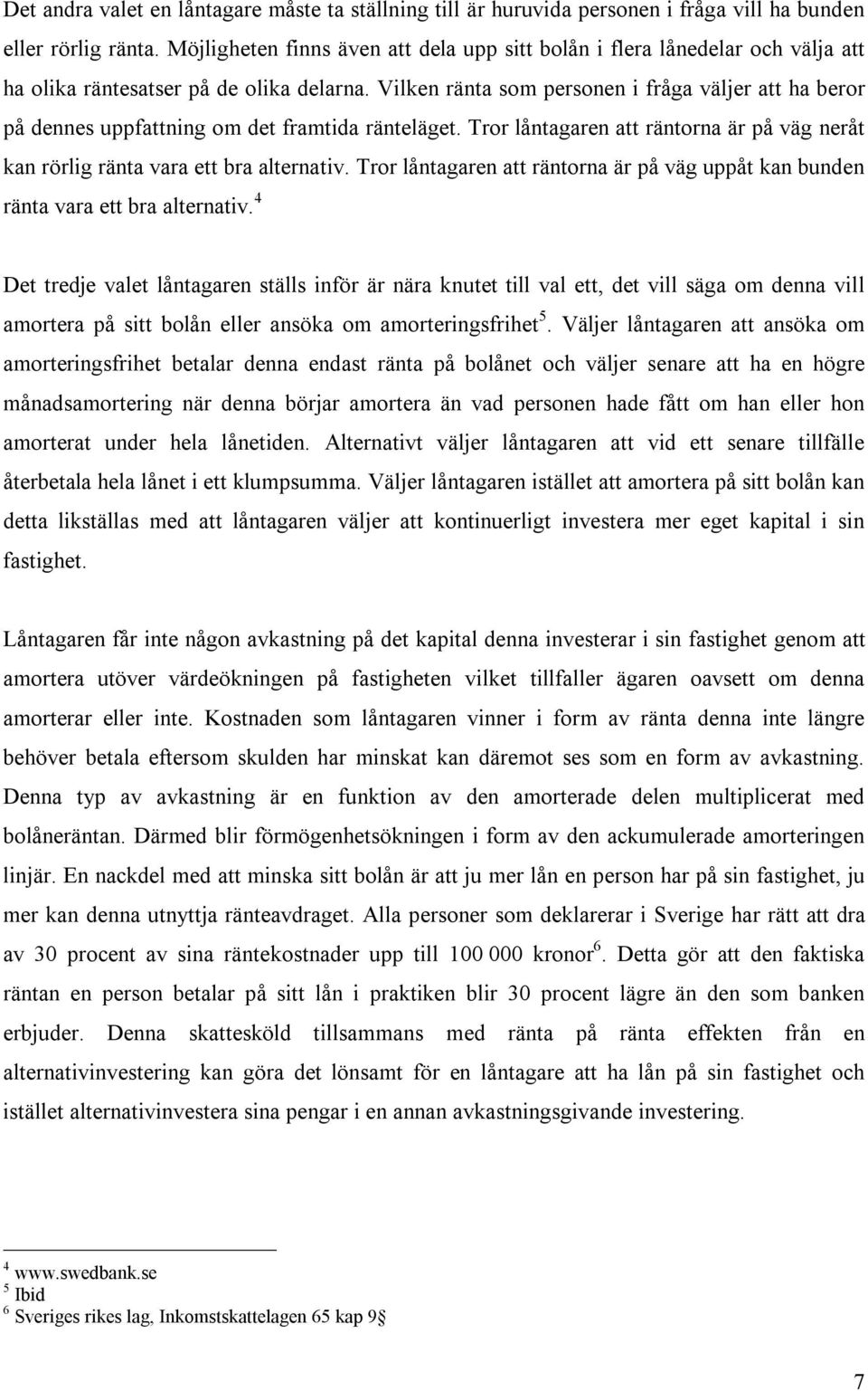 Vilken ränta som personen i fråga väljer att ha beror på dennes uppfattning om det framtida ränteläget. Tror låntagaren att räntorna är på väg neråt kan rörlig ränta vara ett bra alternativ.