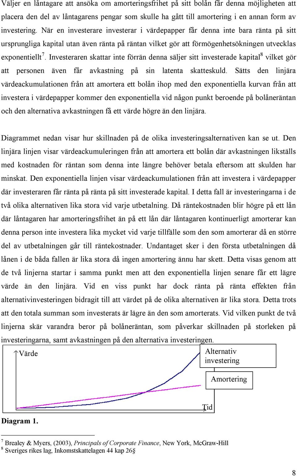 Investeraren skattar inte förrän denna säljer sitt investerade kapital 8 vilket gör att personen även får avkastning på sin latenta skatteskuld.