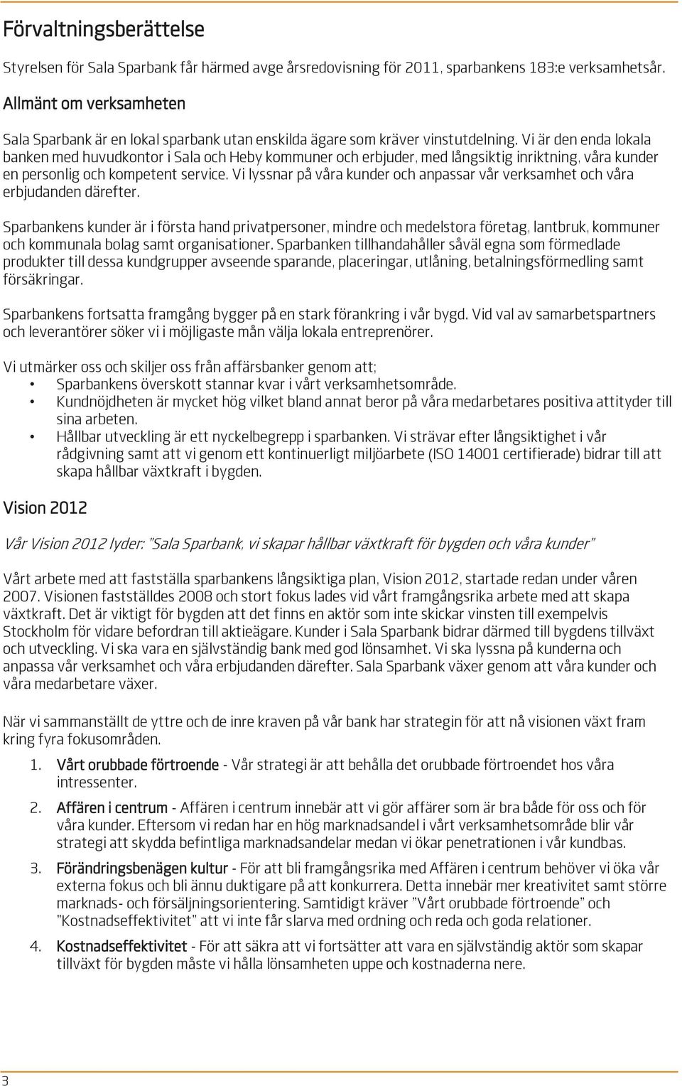 Vi är den enda lokala banken med huvudkontor i Sala och Heby kommuner och erbjuder, med långsiktig inriktning, våra kunder en personlig och kompetent service.