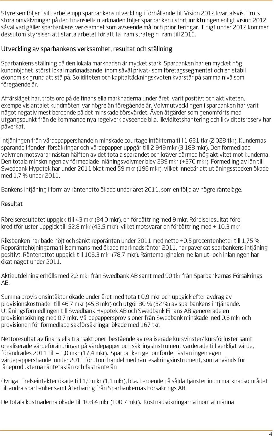 Tidigt under 2012 kommer dessutom styrelsen att starta arbetet för att ta fram strategin fram till 2015.