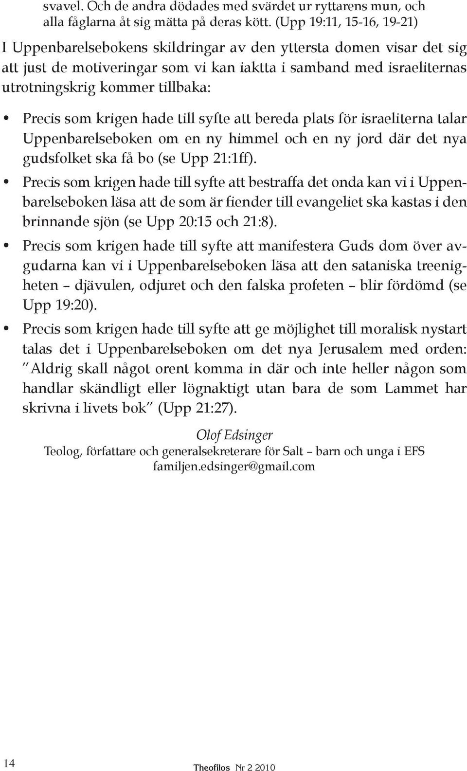 Precis som krigen hade till syfte att bereda plats för israeliterna talar Uppenbarelseboken om en ny himmel och en ny jord där det nya guds folket ska få bo (se Upp 21:1ff).