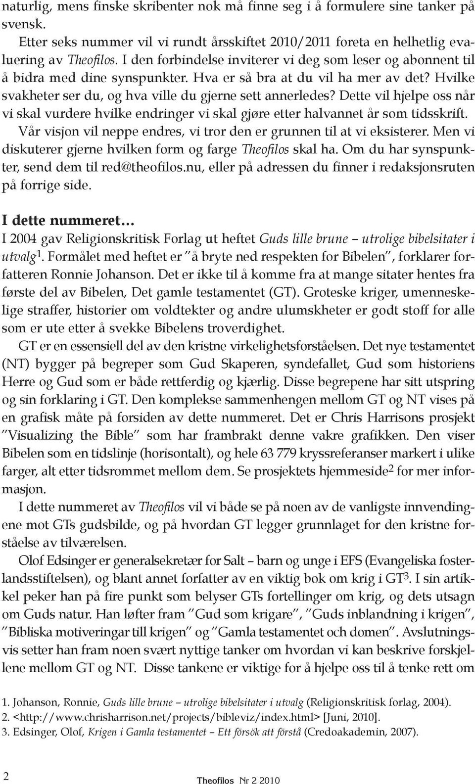 Dette vil hjelpe oss når vi skal vurdere hvilke endringer vi skal gjøre etter halvannet år som tidsskrift. Vår visjon vil neppe endres, vi tror den er grunnen til at vi eksisterer.