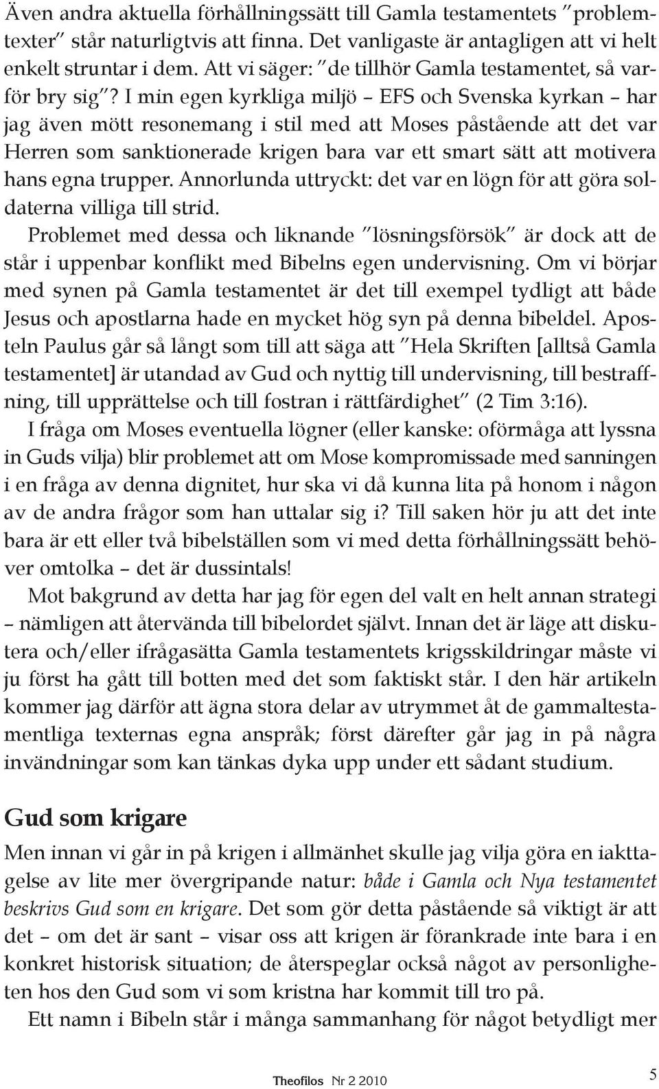 I min egen kyrkliga miljö EFS och Svenska kyrkan har jag även mött resonemang i stil med att Moses påstående att det var Herren som sanktionerade krigen bara var ett smart sätt att motivera hans egna