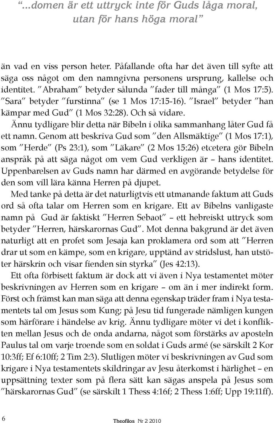 Sara betyder furstinna (se 1 Mos 17:15-16). Israel betyder han kämpar med Gud (1 Mos 32:28). Och så vidare. Ännu tydligare blir detta när Bibeln i olika sammanhang låter Gud få ett namn.