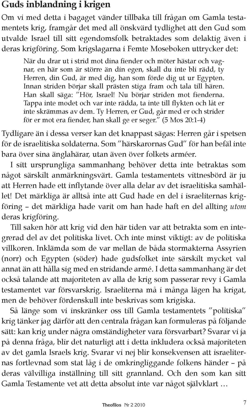 Som krigslagarna i Femte Moseboken uttrycker det: När du drar ut i strid mot dina fiender och möter hästar och vagnar, en här som är större än din egen, skall du inte bli rädd, ty Herren, din Gud, är