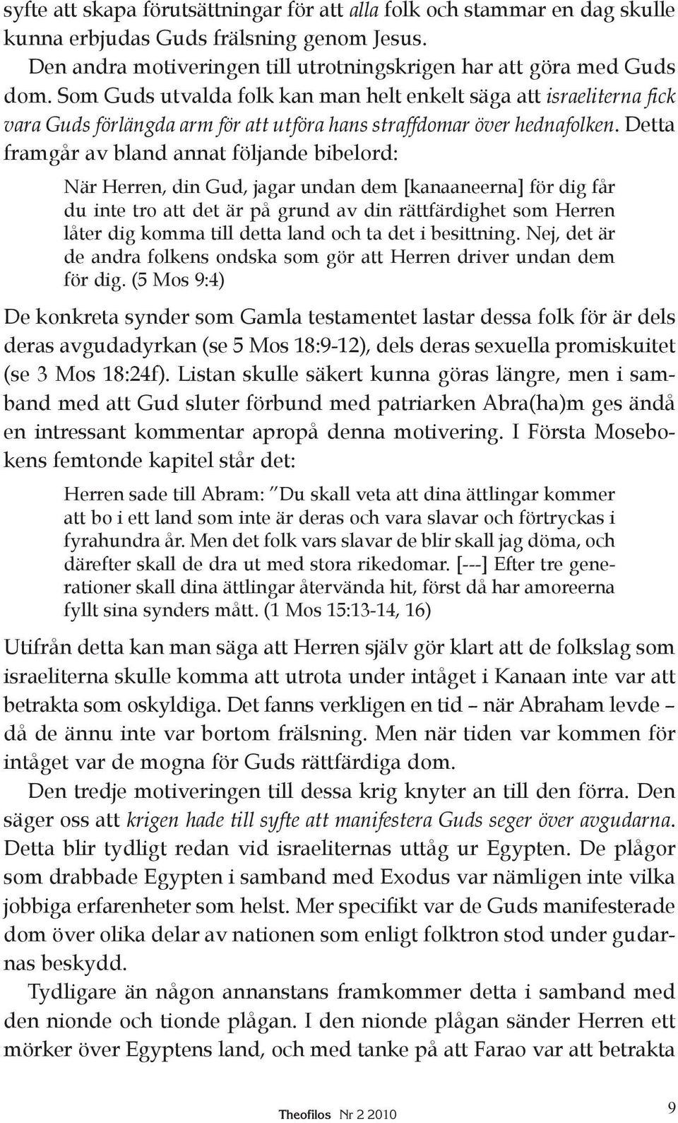 Detta framgår av bland annat följande bibelord: När Herren, din Gud, jagar undan dem [kanaaneerna] för dig får du inte tro att det är på grund av din rättfärdighet som Herren låter dig komma till