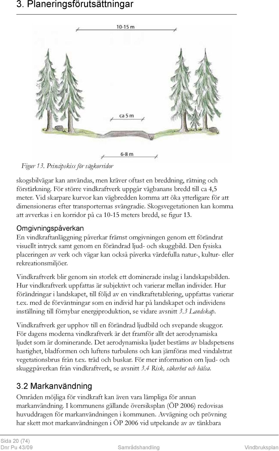 Skogsvegetationen kan komma att avverkas i en korridor på ca 10-15 meters bredd, se figur 13.