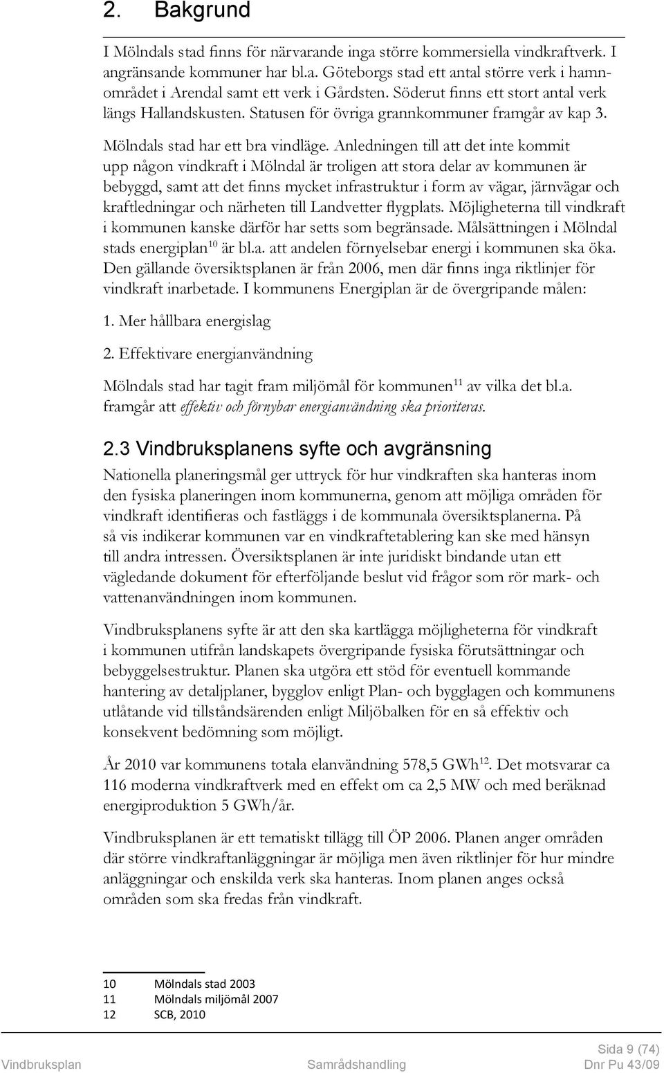 Anledningen till att det inte kommit upp någon vindkraft i Mölndal är troligen att stora delar av kommunen är bebyggd, samt att det finns mycket infrastruktur i form av vägar, järnvägar och