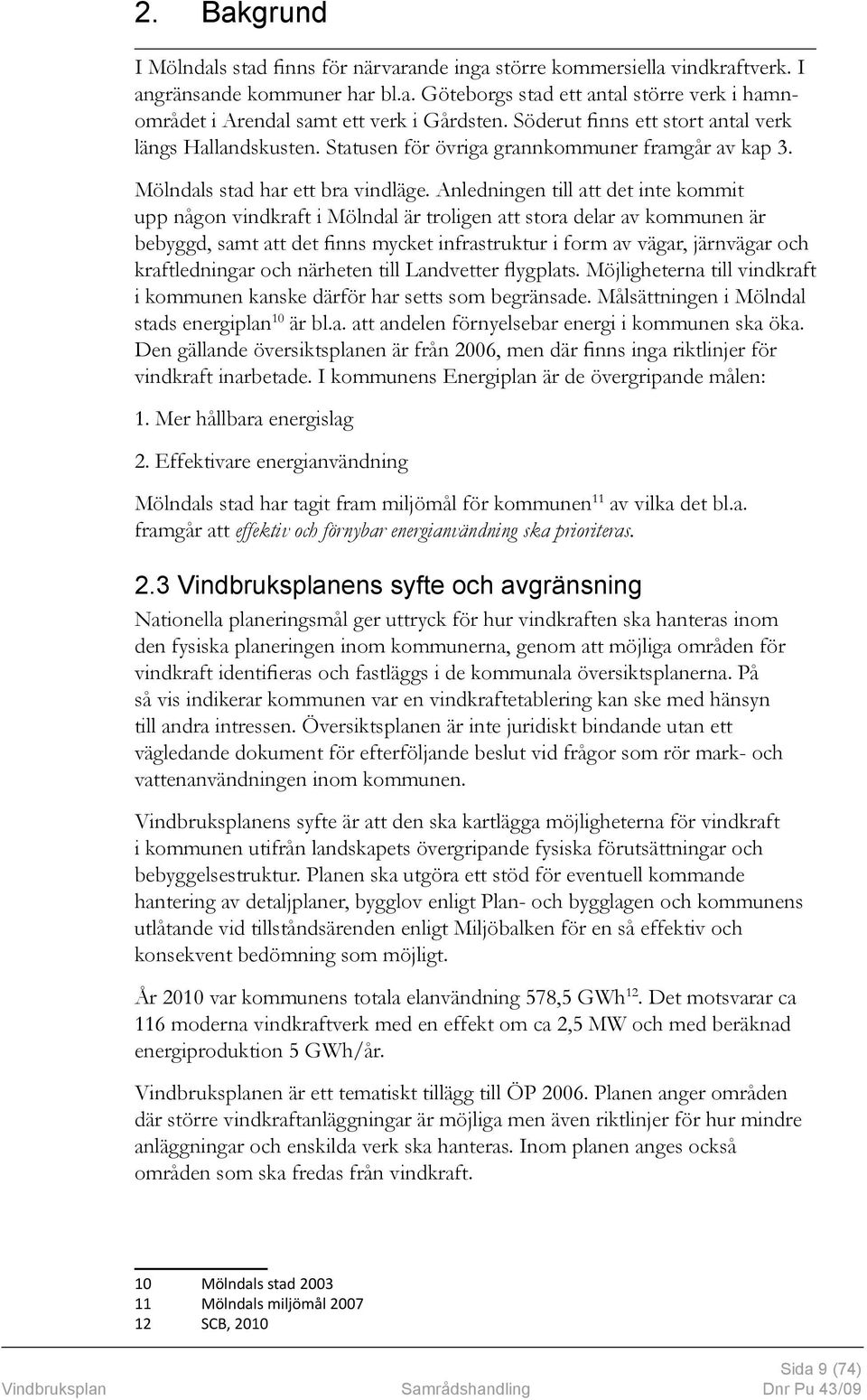 Anledningen till att det inte kommit upp någon vindkraft i Mölndal är troligen att stora delar av kommunen är bebyggd, samt att det finns mycket infrastruktur i form av vägar, järnvägar och