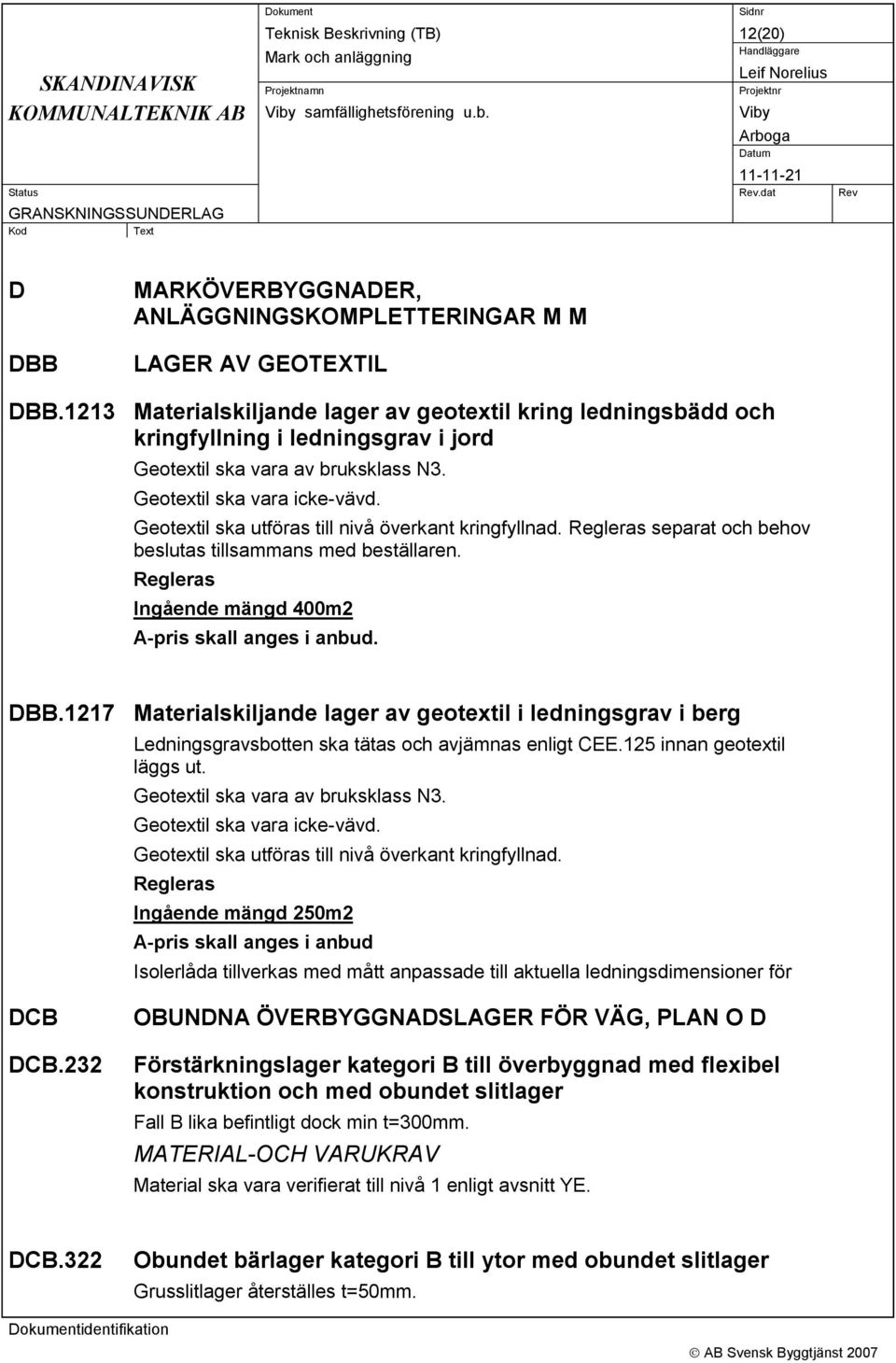 Geotextil ska utföras till nivå överkant kringfyllnad. Regleras separat och behov beslutas tillsammans med beställaren. Regleras Ingående mängd 400m2 A-pris skall anges i anbud. DBB.