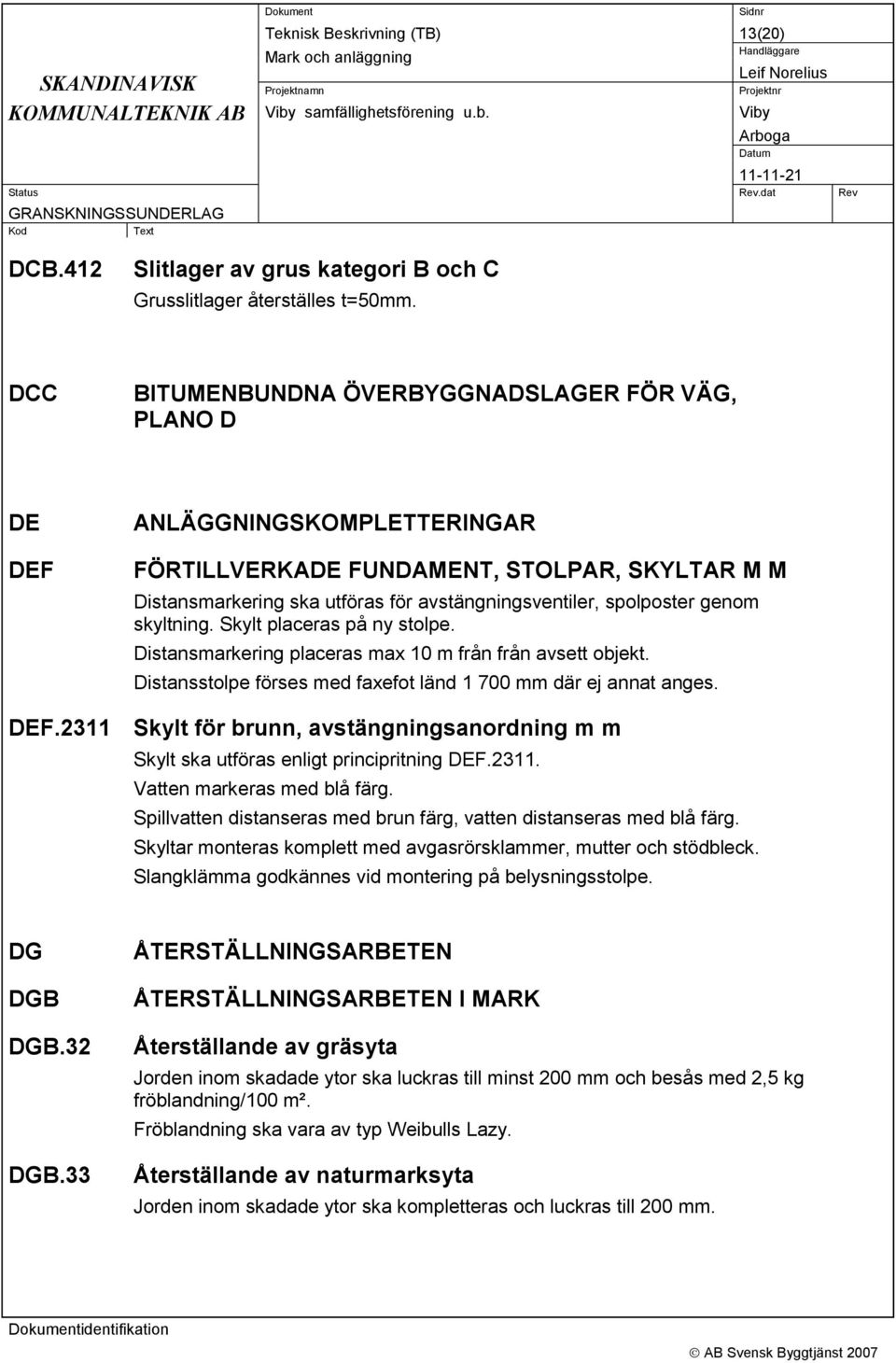 genom skyltning. Skylt placeras på ny stolpe. Distansmarkering placeras max 10 m från från avsett objekt. Distansstolpe förses med faxefot länd 1 700 mm där ej annat anges. DEF.