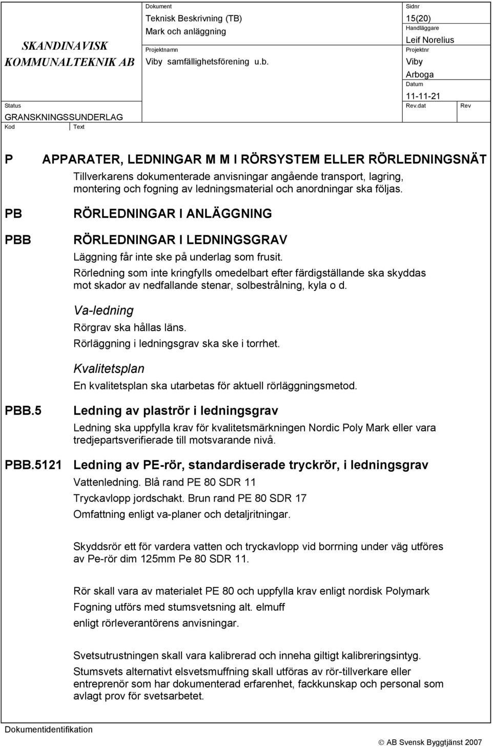 Rörledning som inte kringfylls omedelbart efter färdigställande ska skyddas mot skador av nedfallande stenar, solbestrålning, kyla o d. Va-ledning Rörgrav ska hållas läns.