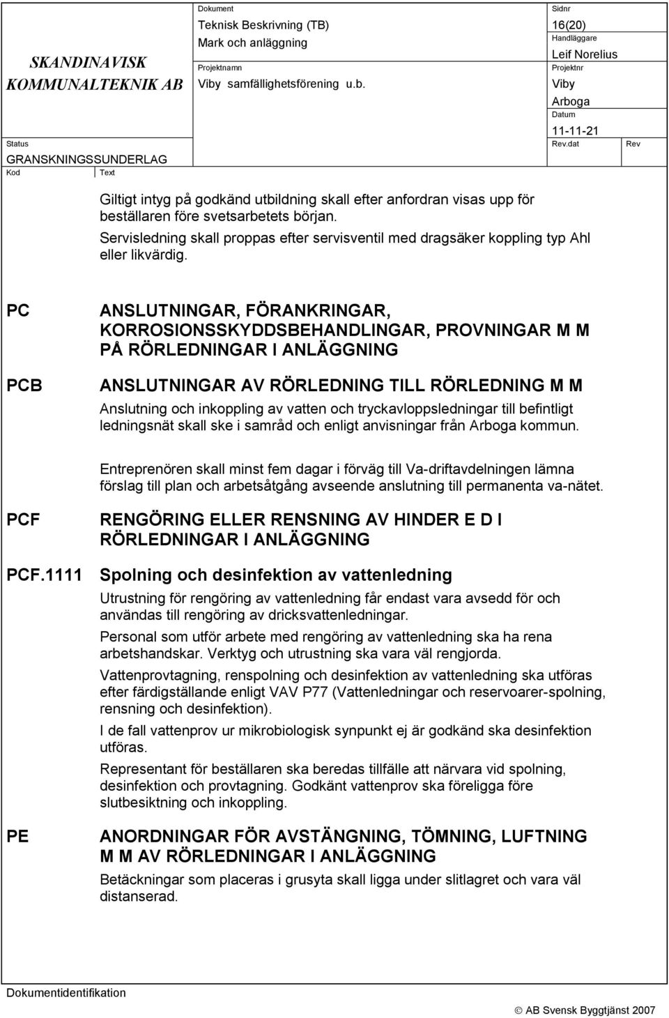 PC PCB ANSLUTNINGAR, FÖRANKRINGAR, KORROSIONSSKYDDSBEHANDLINGAR, PROVNINGAR M M PÅ RÖRLEDNINGAR I ANLÄGGNING ANSLUTNINGAR AV RÖRLEDNING TILL RÖRLEDNING M M Anslutning och inkoppling av vatten och