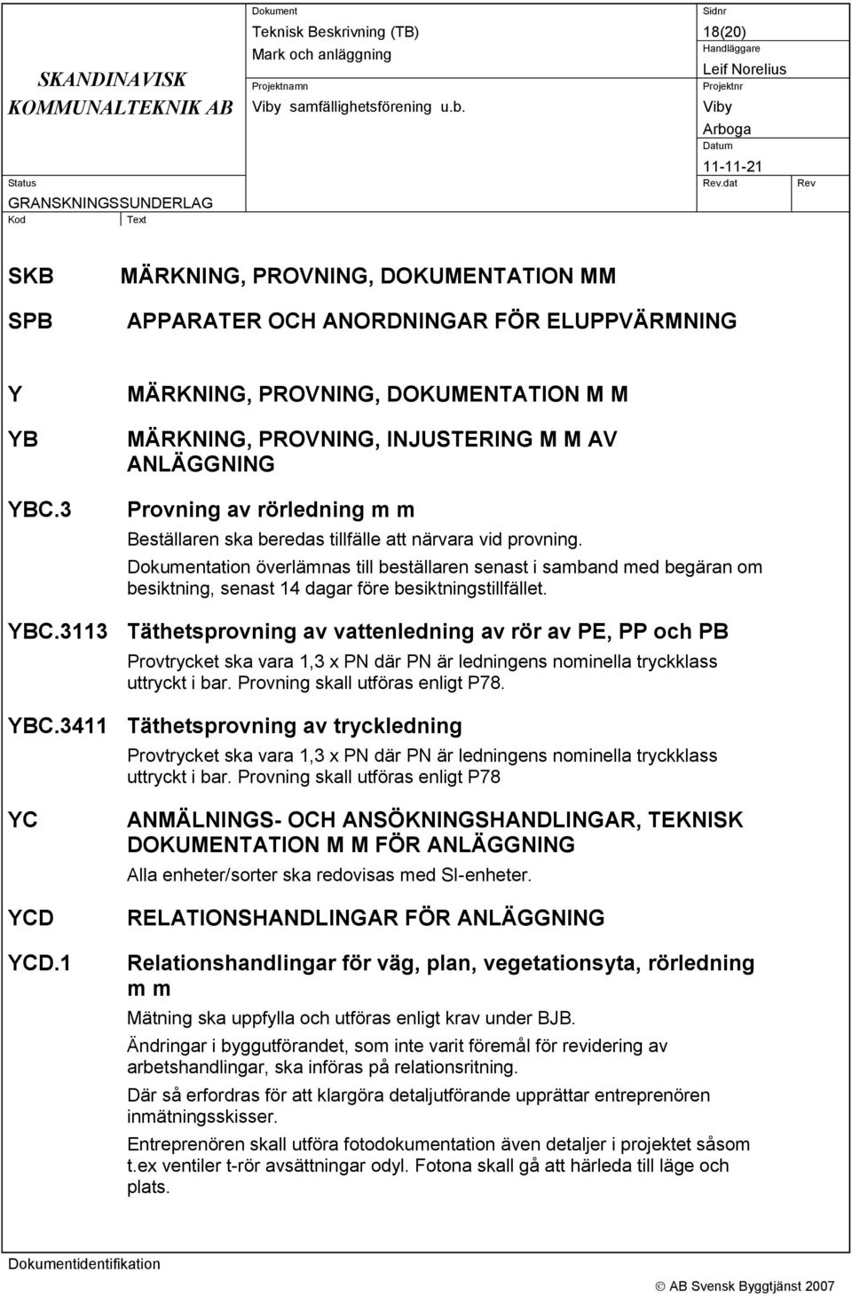 Dokumentation överlämnas till beställaren senast i samband med begäran om besiktning, senast 14 dagar före besiktningstillfället. YBC.