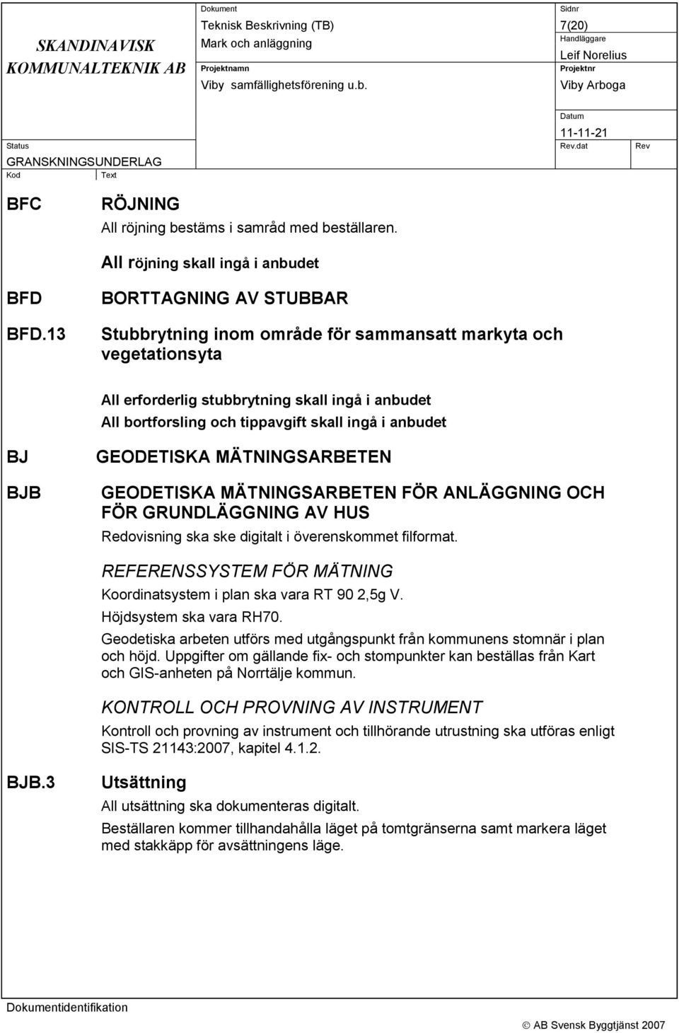 BJB GEODETISKA MÄTNINGSARBETEN GEODETISKA MÄTNINGSARBETEN FÖR ANLÄGGNING OCH FÖR GRUNDLÄGGNING AV HUS Redovisning ska ske digitalt i överenskommet filformat.