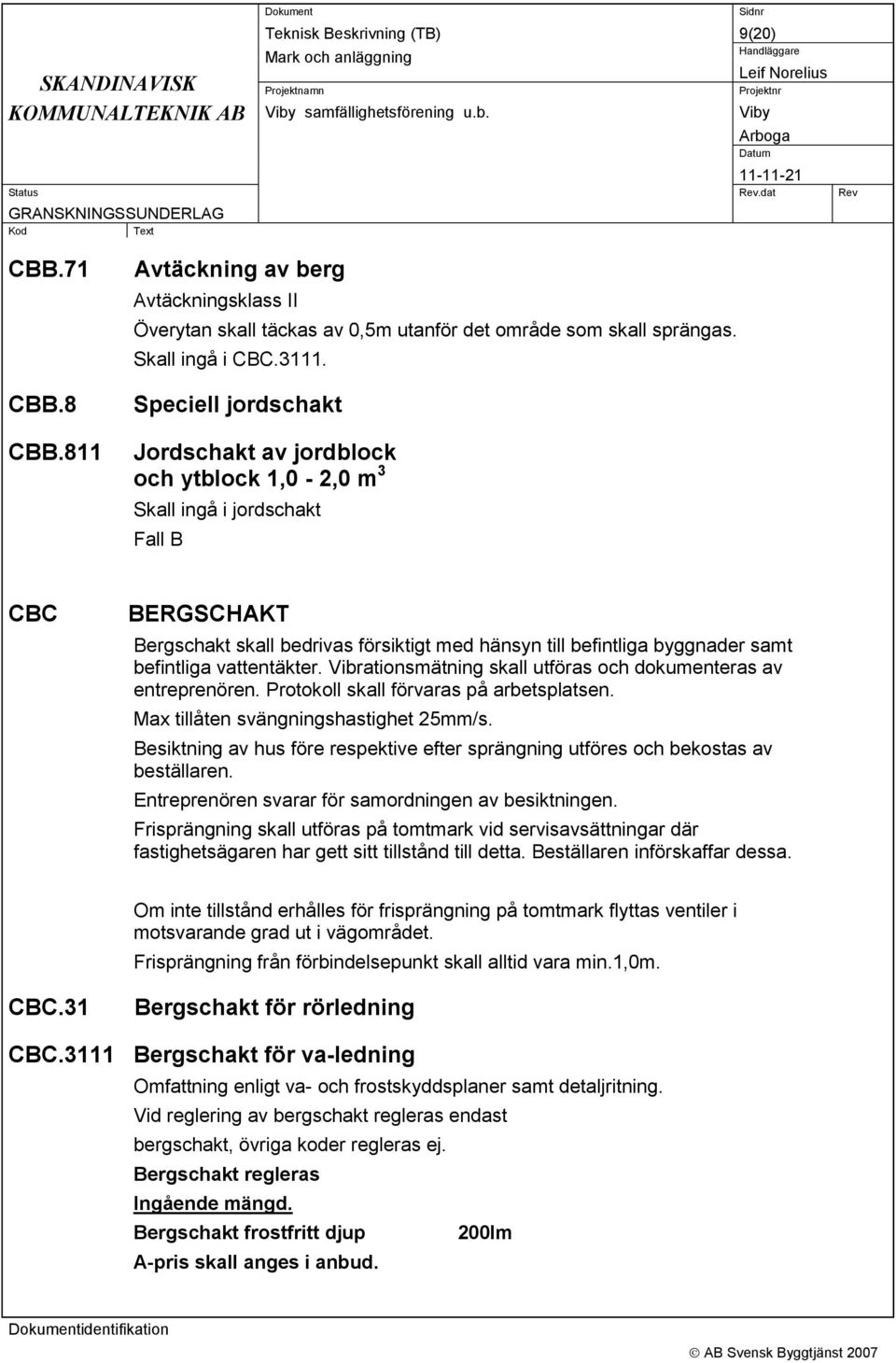 befintliga vattentäkter. Vibrationsmätning skall utföras och dokumenteras av entreprenören. Protokoll skall förvaras på arbetsplatsen. Max tillåten svängningshastighet 25mm/s.