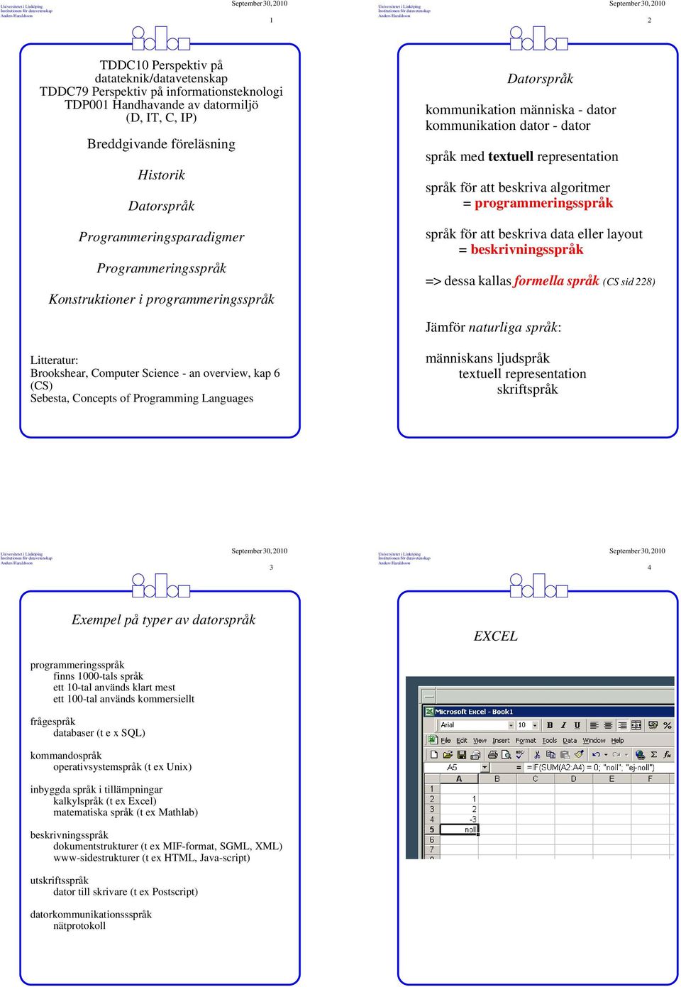 beskriva algoritmer = programmeringsspråk språk för att beskriva data eller layout = beskrivningsspråk => dessa kallas formella språk (CS sid 228) Jämför naturliga språk: Litteratur: Brookshear,