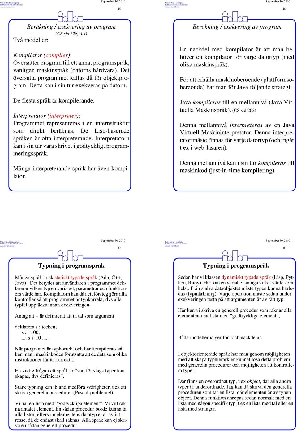 Interpretator (interpreter): Programmet representeras i en internstruktur som direkt beräknas. De Lisp-baserade språken är ofta interpreterande.