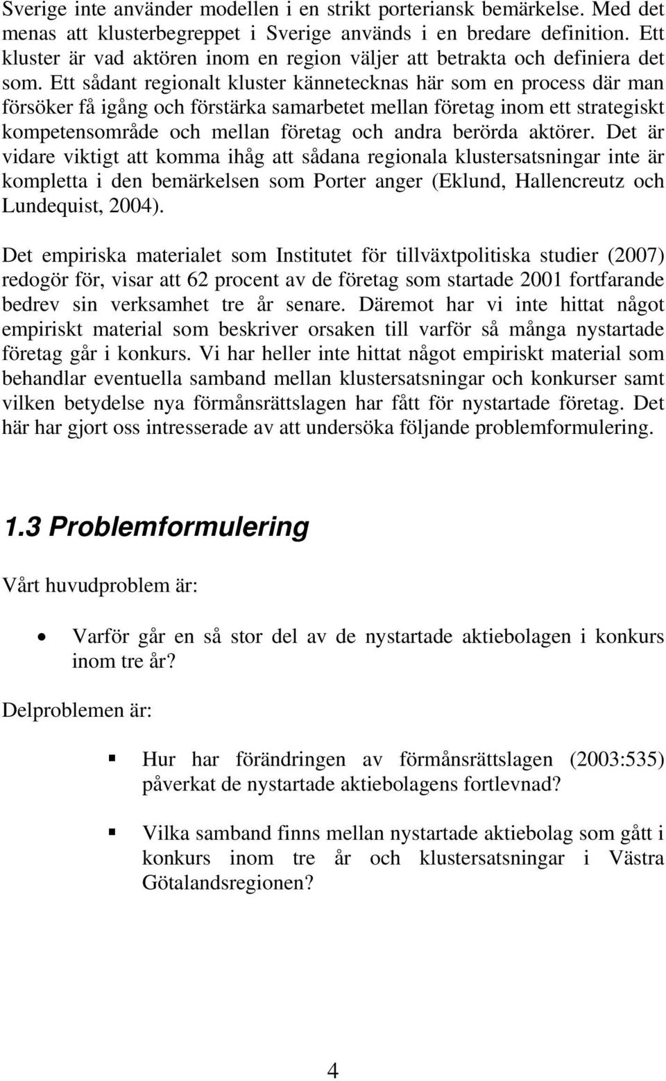 Ett sådant regionalt kluster kännetecknas här som en process där man försöker få igång och förstärka samarbetet mellan företag inom ett strategiskt kompetensområde och mellan företag och andra