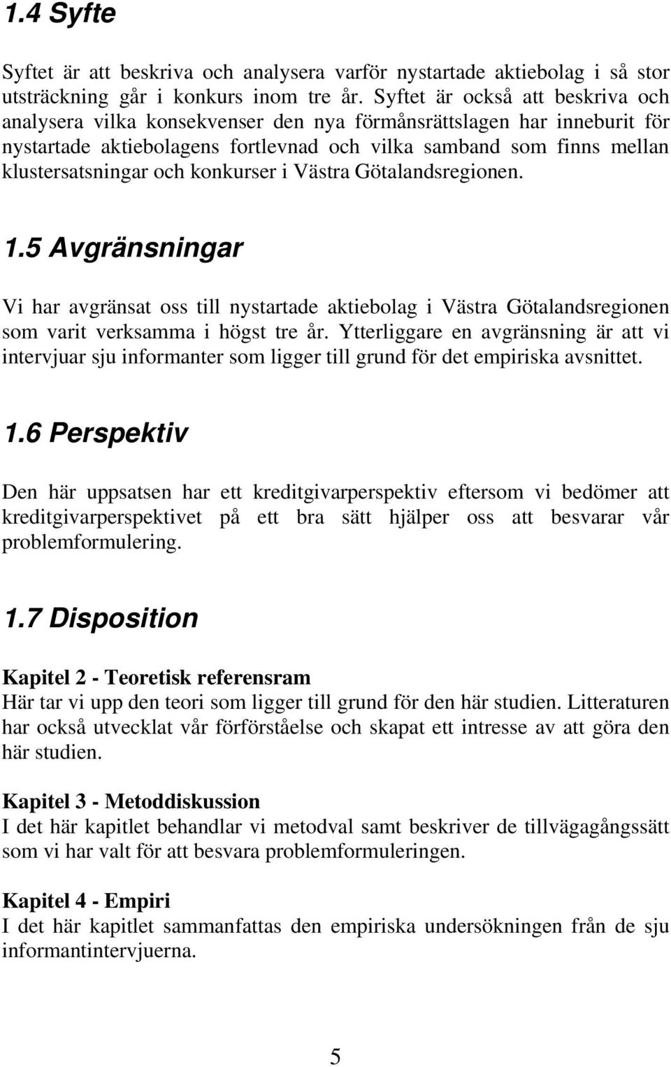 konkurser i Västra Götalandsregionen. 1.5 Avgränsningar Vi har avgränsat oss till nystartade aktiebolag i Västra Götalandsregionen som varit verksamma i högst tre år.