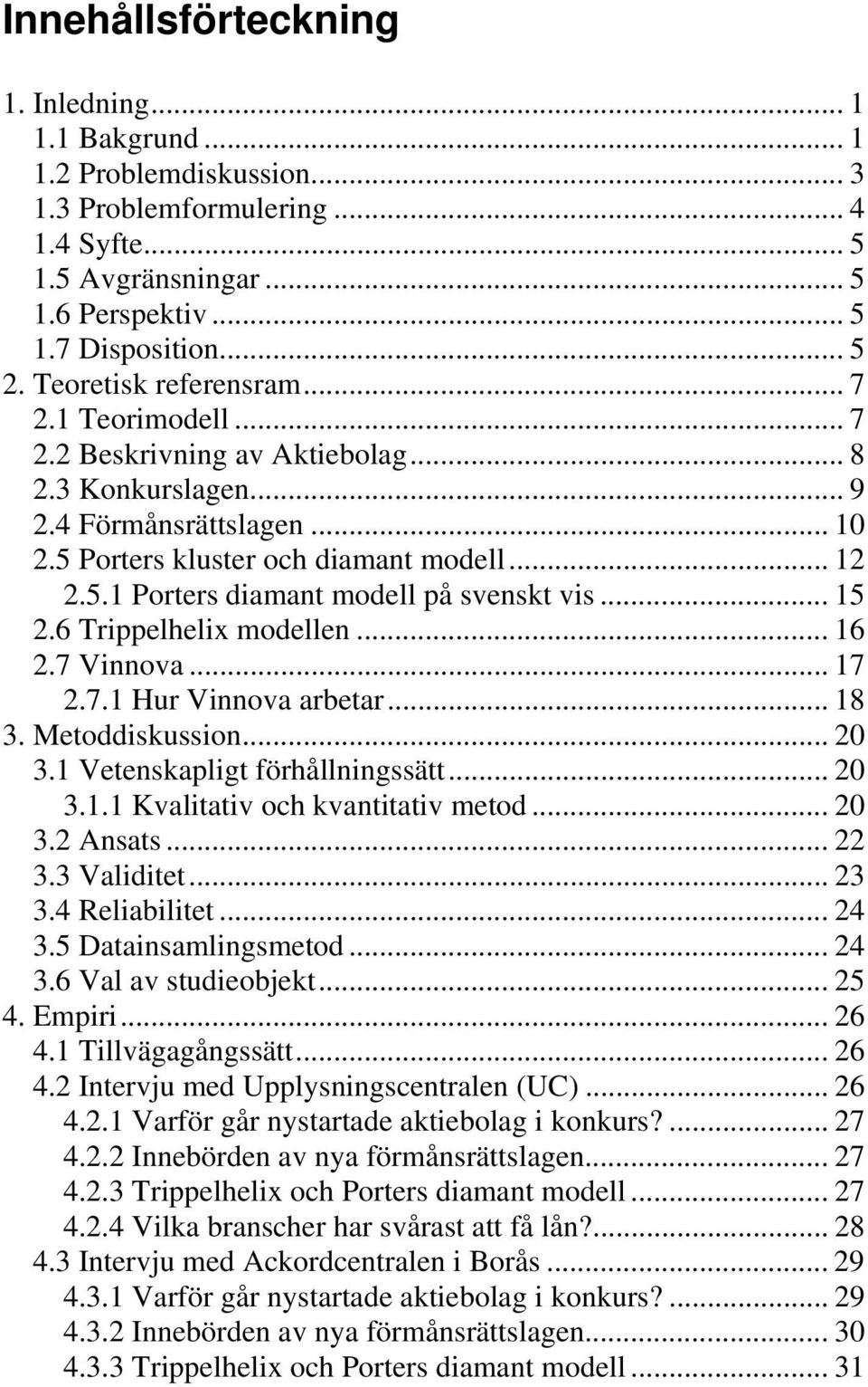 .. 15 2.6 Trippelhelix modellen... 16 2.7 Vinnova... 17 2.7.1 Hur Vinnova arbetar... 18 3. Metoddiskussion... 20 3.1 Vetenskapligt förhållningssätt... 20 3.1.1 Kvalitativ och kvantitativ metod... 20 3.2 Ansats.