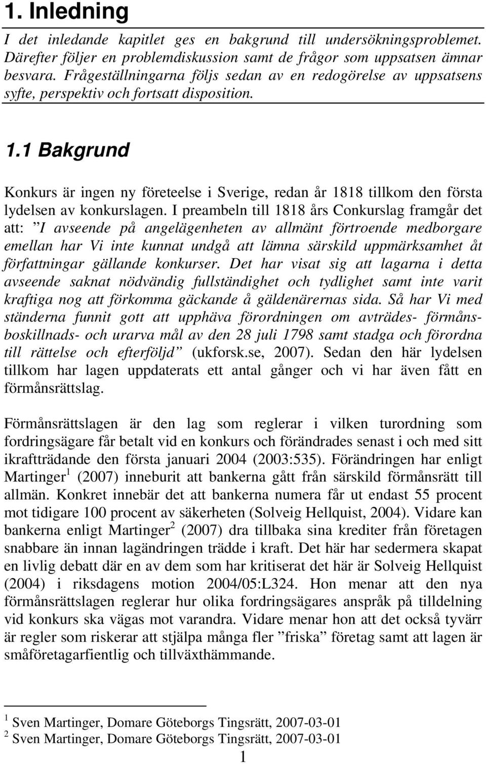 1 Bakgrund Konkurs är ingen ny företeelse i Sverige, redan år 1818 tillkom den första lydelsen av konkurslagen.