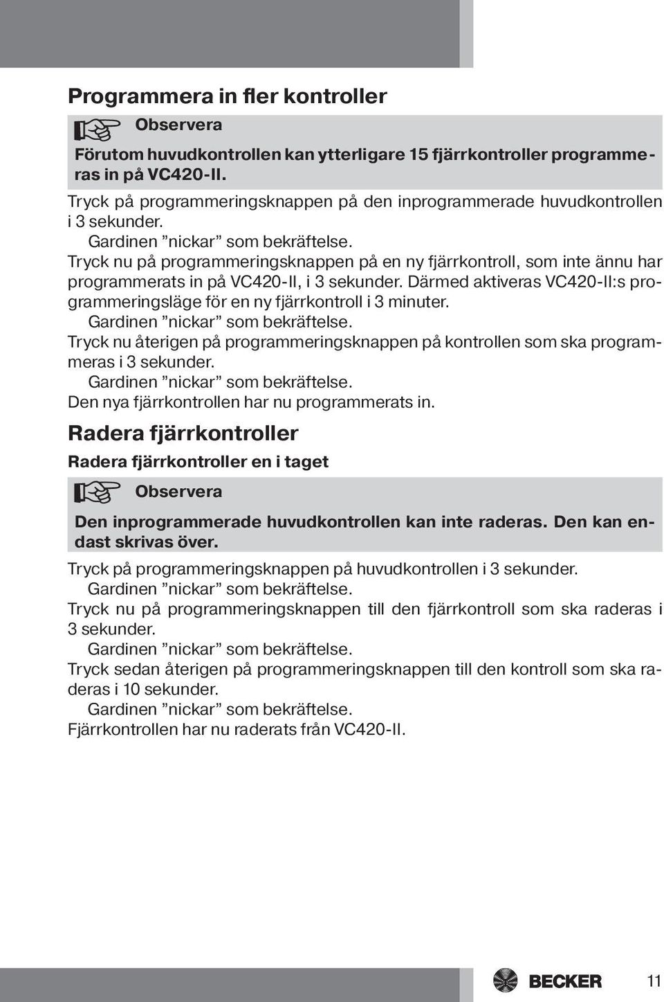 Tryck nu på programmeringsknappen på en ny fjärrkontroll, som inte ännu har programmerats in på VC420-II, i 3 sekunder.