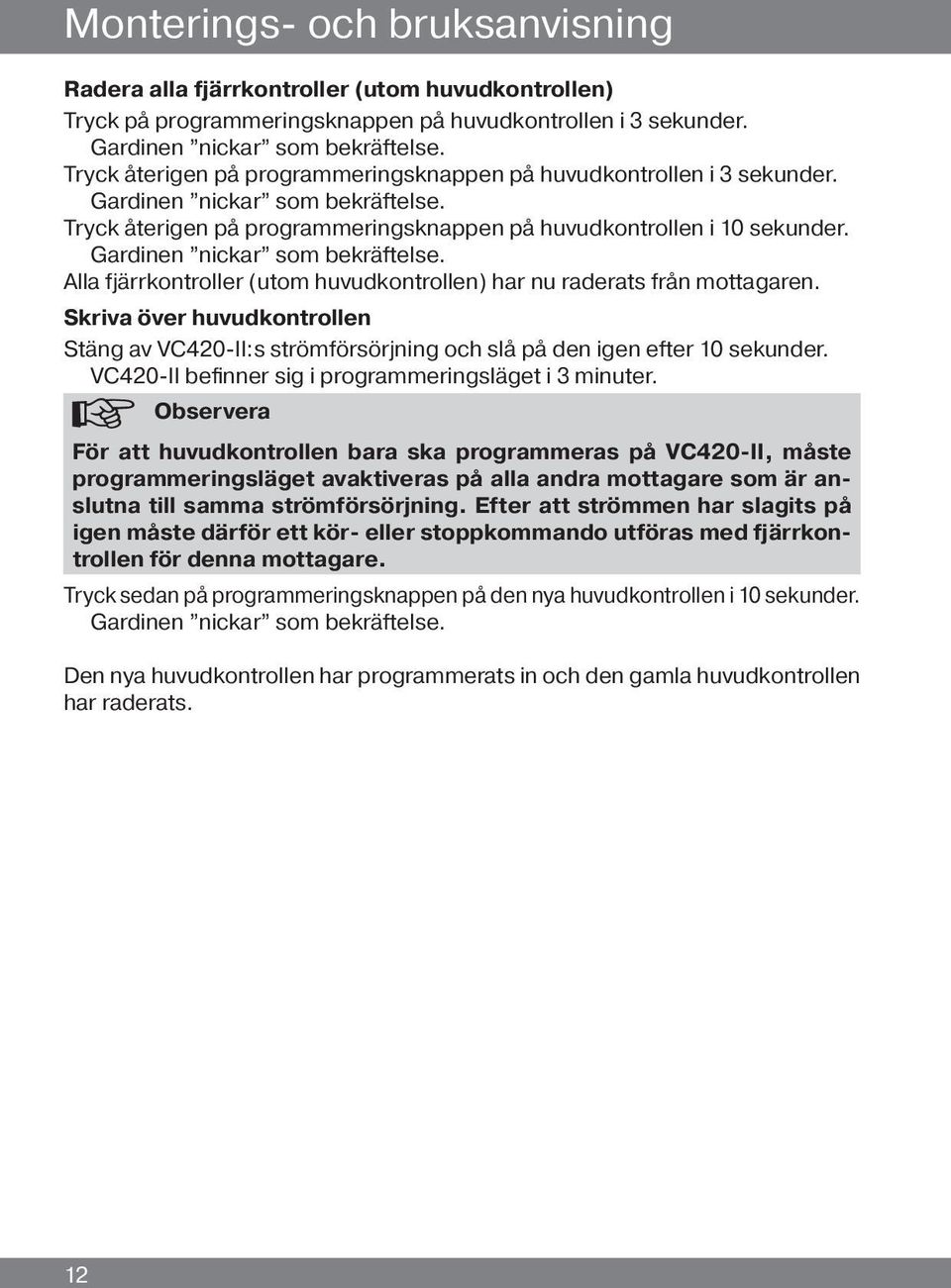 Alla fjärrkontroller (utom huvudkontrollen) har nu raderats från mottagaren. Skriva över huvudkontrollen Stäng av VC420-II:s strömförsörjning och slå på den igen efter 10 sekunder.