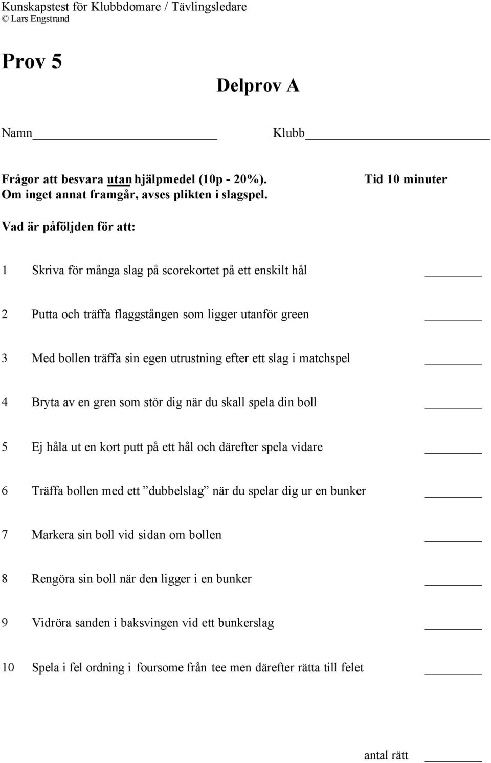 efter ett slag i matchspel 4 Bryta av en gren som stör dig när du skall spela din boll 5 Ej håla ut en kort putt på ett hål och därefter spela vidare 6 Träffa bollen med ett dubbelslag när du spelar