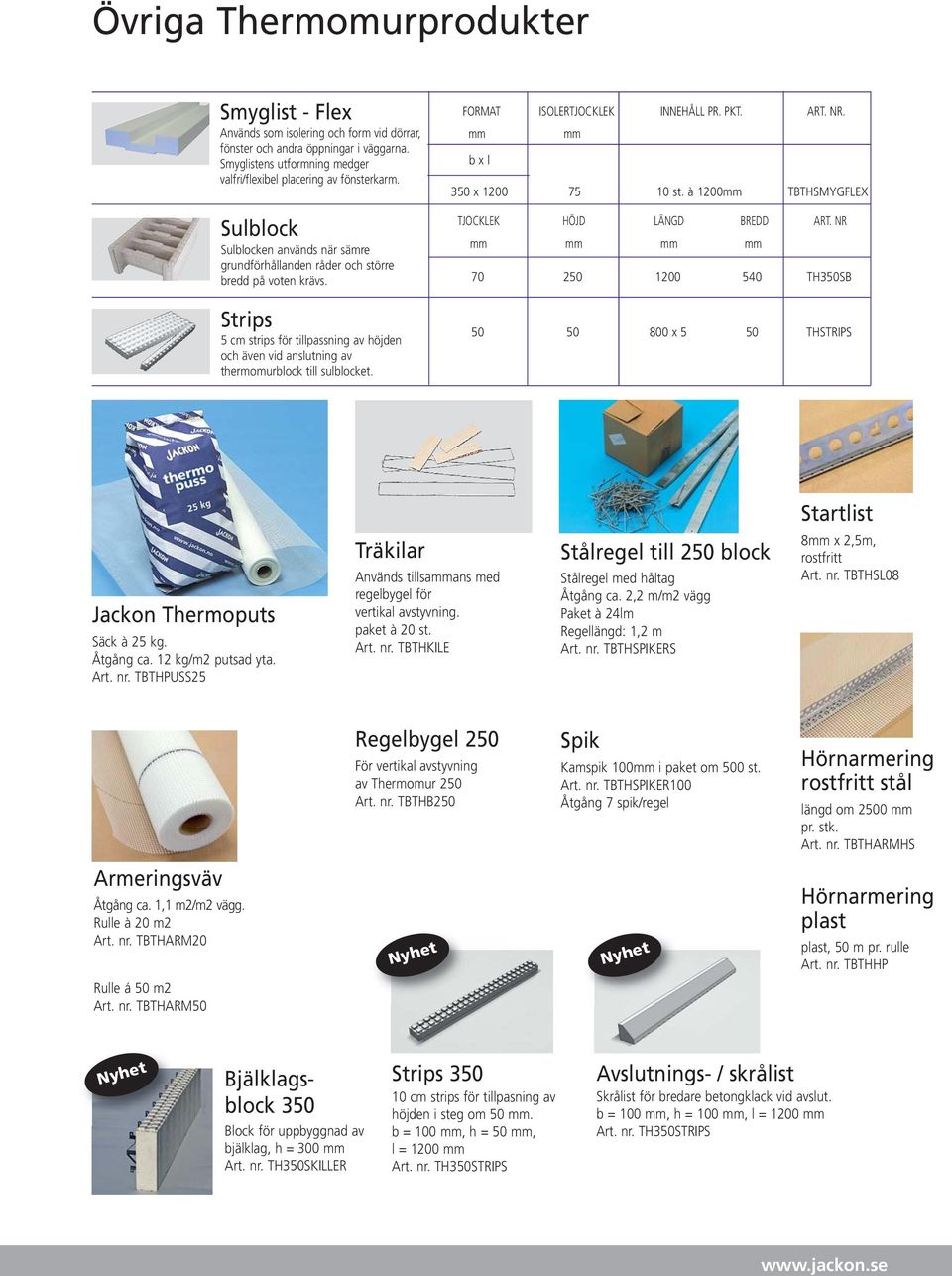 FORMAT ISOLERTJOCKLEK INNEHÅLL PR. PKT. ART. NR. mm mm b x l 350 x 1200 75 10 st. à 1200mm TBTHSMYGFLEX TJOCKLEK HÖJD LÄNGD BREDD ART.