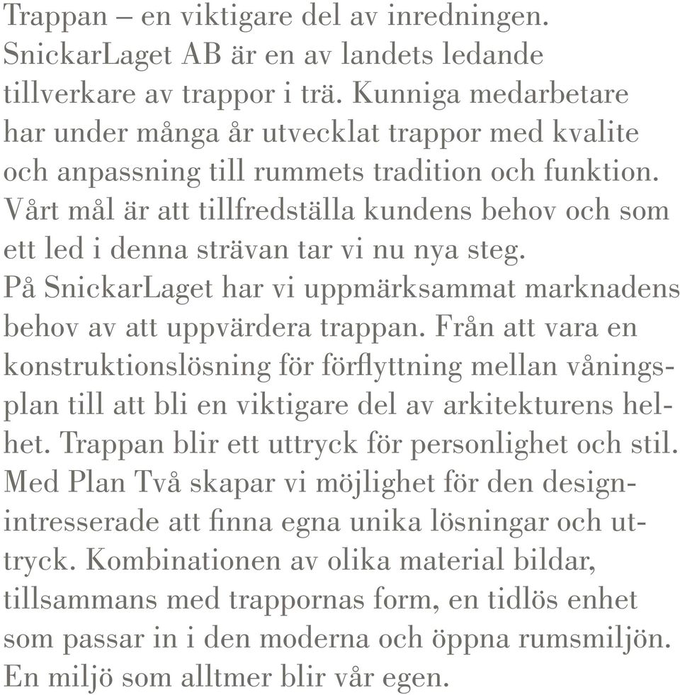 Vårt mål är att tillfredställa kundens behov och som ett led i denna strävan tar vi nu nya steg. På SnickarLaget har vi uppmärksammat marknadens behov av att uppvärdera trappan.