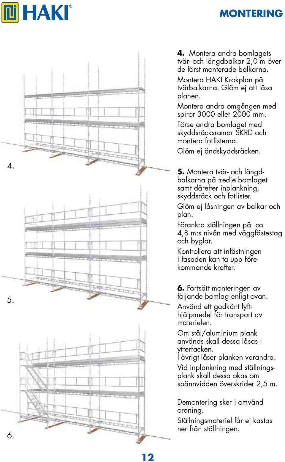 Montera tvär- och längdbalkarna på tredje bomlaget samt därefter inplankning, skyddsräck och fotlister. Glöm ej låsningen av balkar och plan.