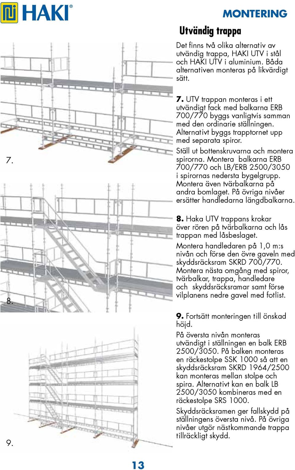 Ställ ut bottenskruvarna och montera spirorna. Montera balkarna ERB 700/770 och LB/ERB 2500/3050 i spirornas nedersta bygelgrupp. Montera även tvärbalkarna på andra bomlaget.