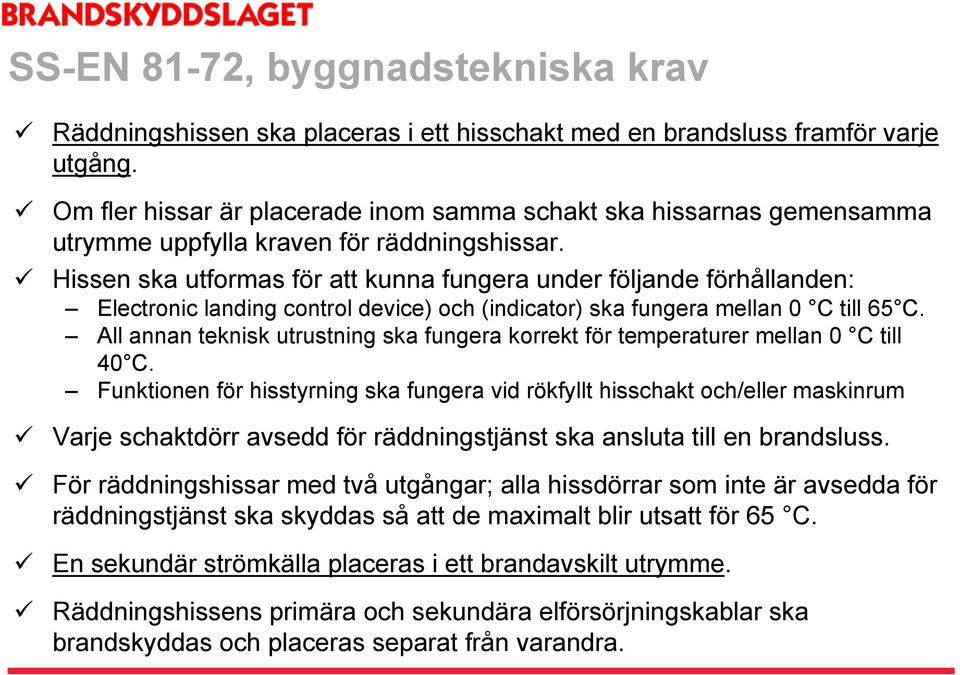 Hissen ska utformas för att kunna fungera under följande förhållanden: Electronic landing control device) och (indicator) ska fungera mellan 0 C till 65 C.