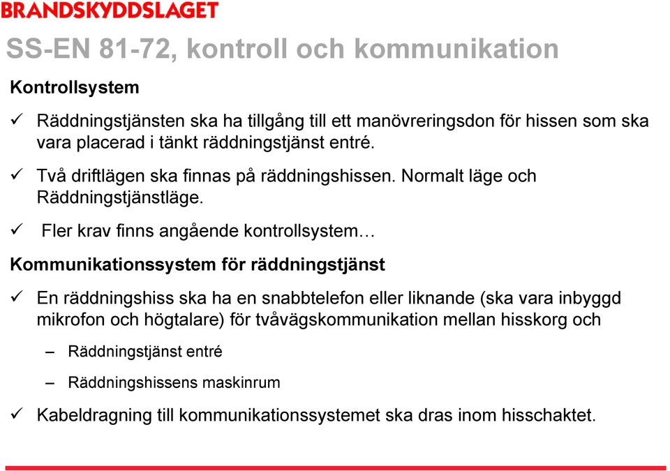 Fler krav finns angående kontrollsystemj Kommunikationssystem för räddningstjänst En räddningshiss ska ha en snabbtelefon eller liknande (ska vara