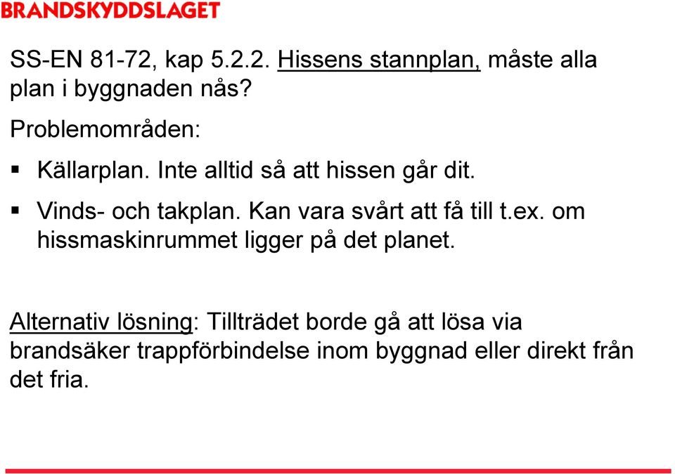 Kan vara svårt att få till t.ex. om hissmaskinrummet ligger på det planet.