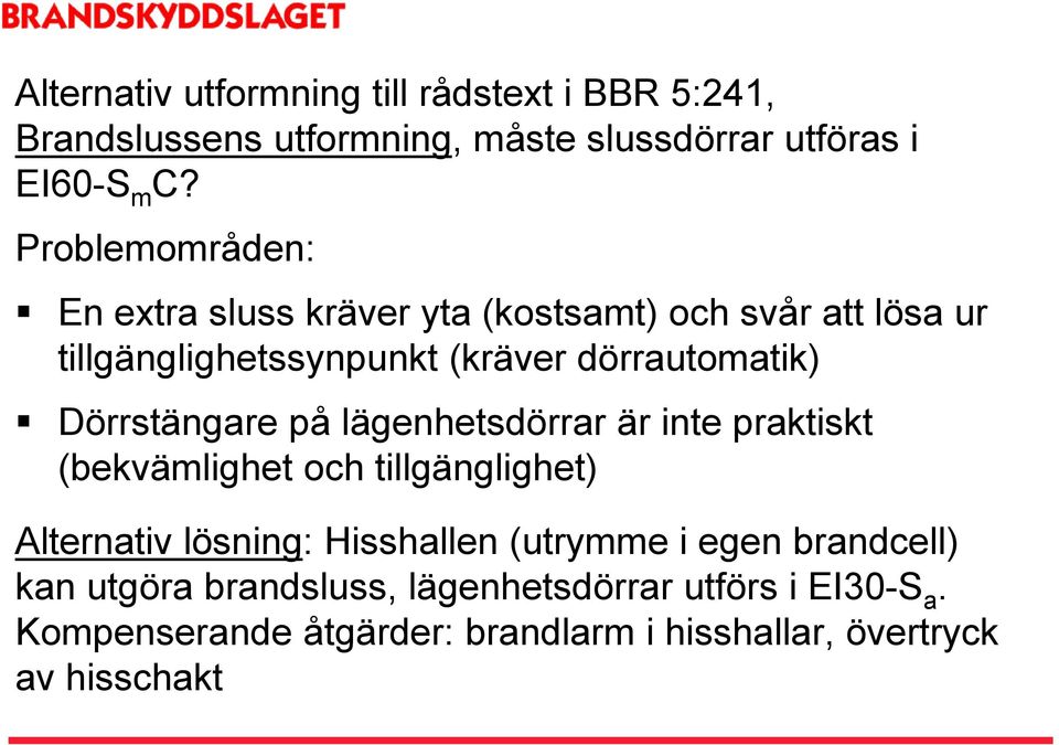 Dörrstängare på lägenhetsdörrar är inte praktiskt (bekvämlighet och tillgänglighet) Alternativ lösning: Hisshallen (utrymme i