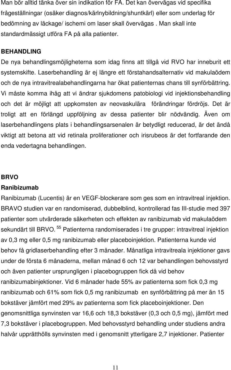 Man skall inte standardmässigt utföra FA på alla patienter. BEHANDLING De nya behandlingsmöjligheterna som idag finns att tillgå vid RVO har inneburit ett systemskifte.