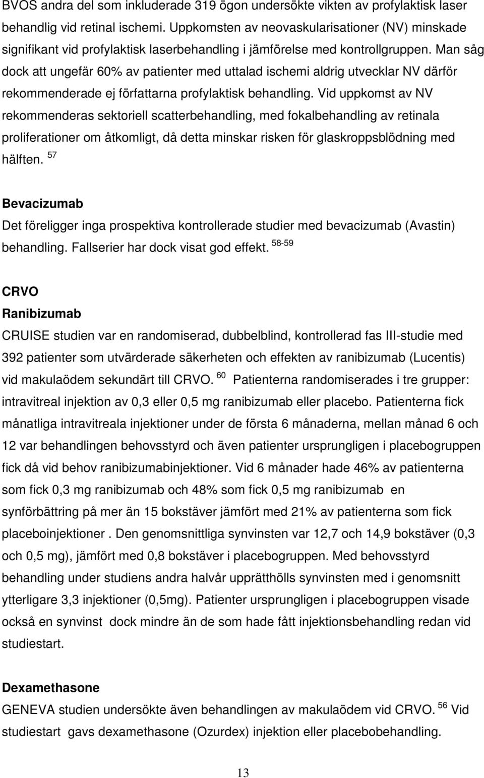 Man såg dock att ungefär 60% av patienter med uttalad ischemi aldrig utvecklar NV därför rekommenderade ej författarna profylaktisk behandling.