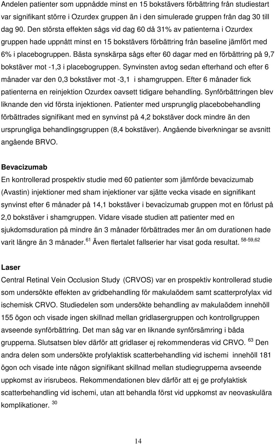 Bästa synskärpa sågs efter 60 dagar med en förbättring på 9,7 bokstäver mot -1,3 i placebogruppen. Synvinsten avtog sedan efterhand och efter 6 månader var den 0,3 bokstäver mot -3,1 i shamgruppen.