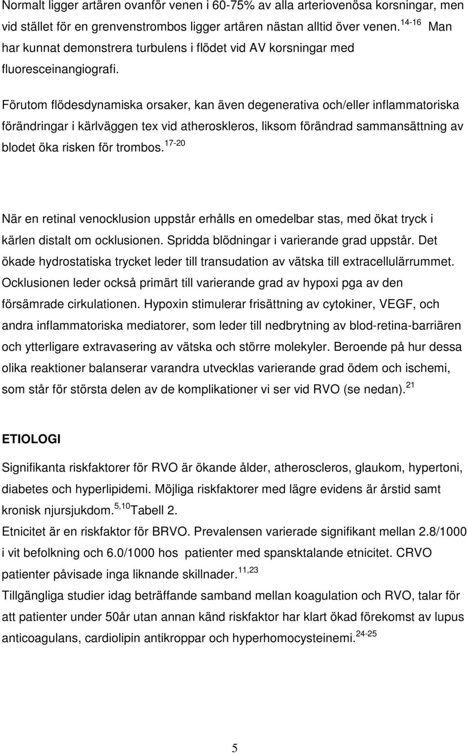 Förutom flödesdynamiska orsaker, kan även degenerativa och/eller inflammatoriska förändringar i kärlväggen tex vid atheroskleros, liksom förändrad sammansättning av blodet öka risken för trombos.