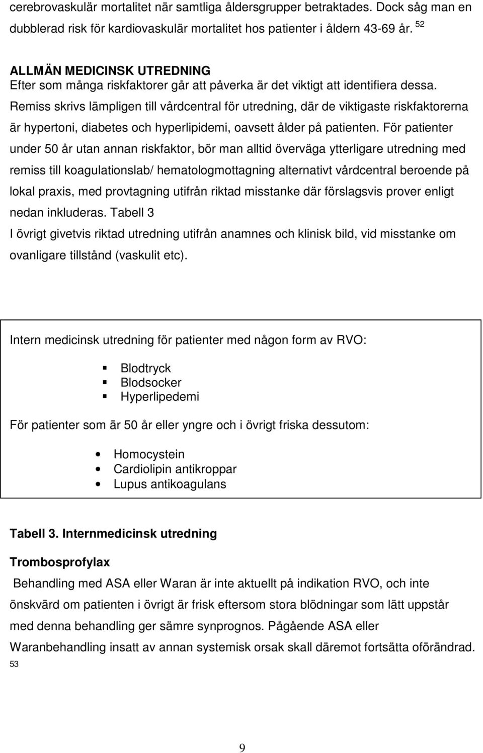 Remiss skrivs lämpligen till vårdcentral för utredning, där de viktigaste riskfaktorerna är hypertoni, diabetes och hyperlipidemi, oavsett ålder på patienten.