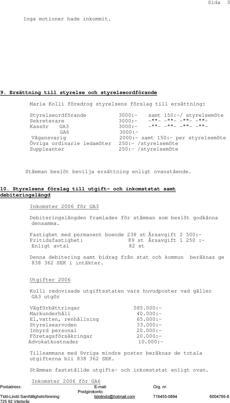 Kassör GA3 3000:- -""- -""- -""- -""- GA6 3000:- Vägansvarig 2000:- samt 150:- per styrelsemöte Övriga ordinarie ledamöter 250:- /styrelsemöte Suppleanter 250:- /styrelsemöte Stämman beslöt bevilja