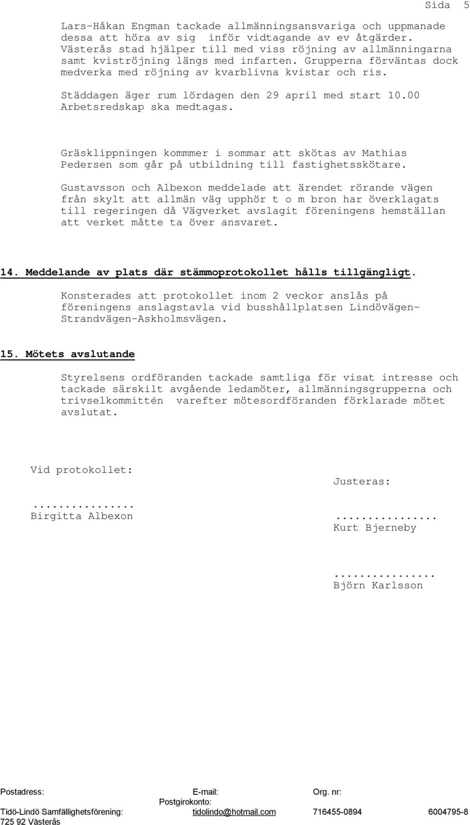 Städdagen äger rum lördagen den 29 april med start 10.00 Arbetsredskap ska medtagas. Gräsklippningen kommmer i sommar att skötas av Mathias Pedersen som går på utbildning till fastighetsskötare.