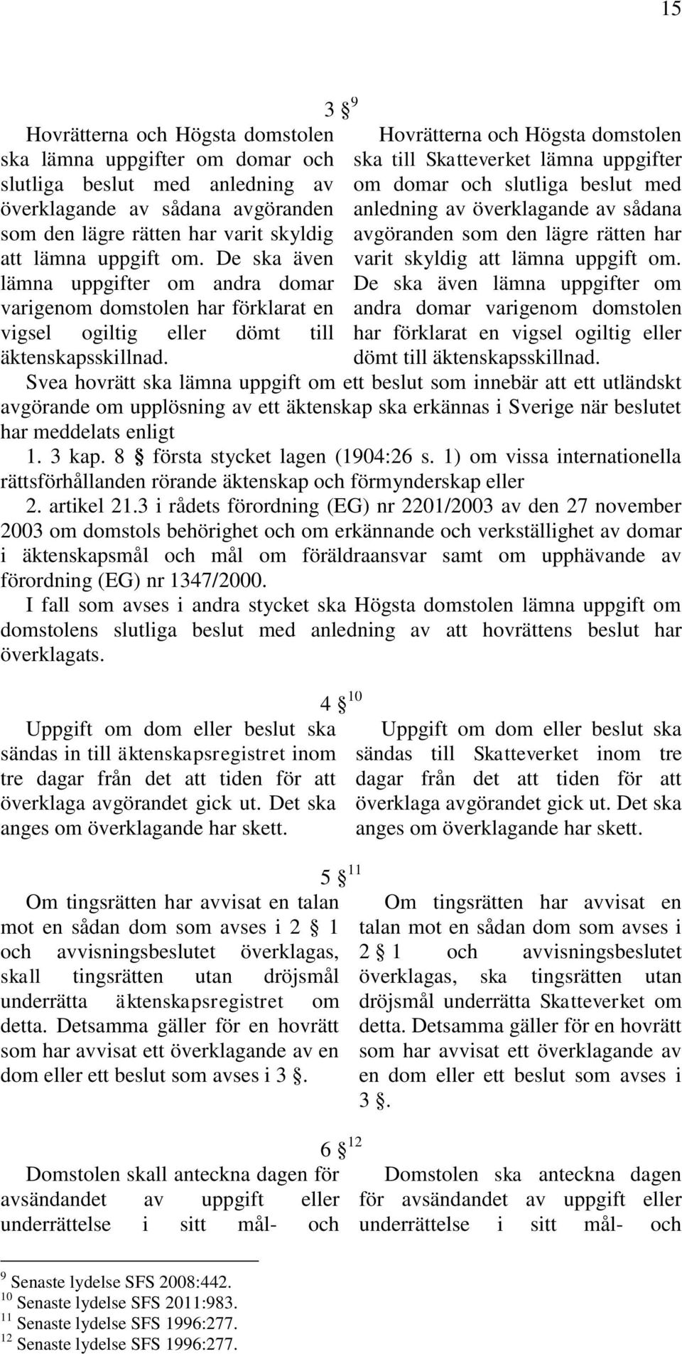 3 9 Hovrätterna och Högsta domstolen ska till Skatteverket lämna uppgifter om domar och slutliga beslut med anledning av överklagande av sådana avgöranden som den lägre rätten har varit skyldig att